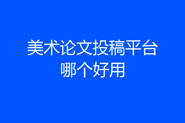 美术论文投稿平台哪个好用
