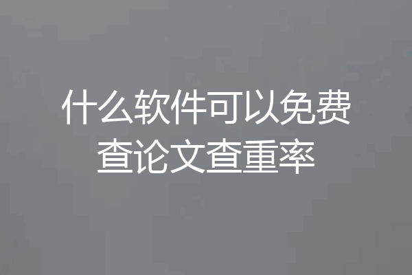 什么软件可以免费查论文查重率