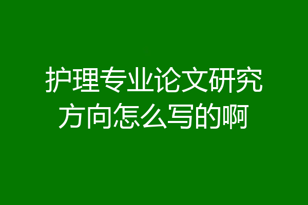 护理专业论文研究方向怎么写的啊