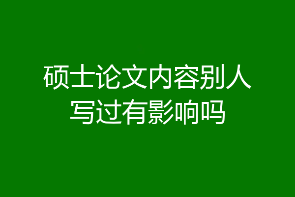 硕士论文内容别人写过有影响吗