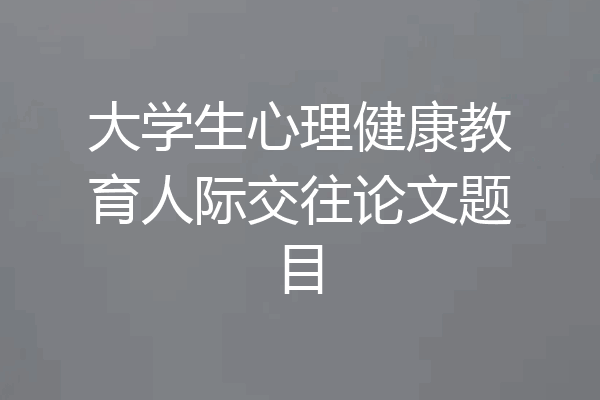 大学生心理健康教育人际交往论文题目