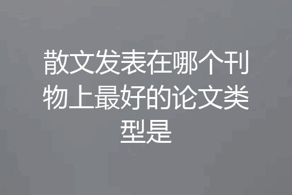 散文发表在哪个刊物上最好的论文类型是