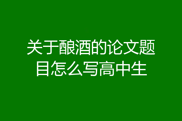 关于酿酒的论文题目怎么写高中生