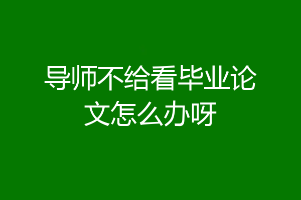 导师不给看毕业论文怎么办呀