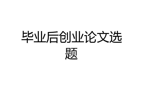 毕业后创业论文选题