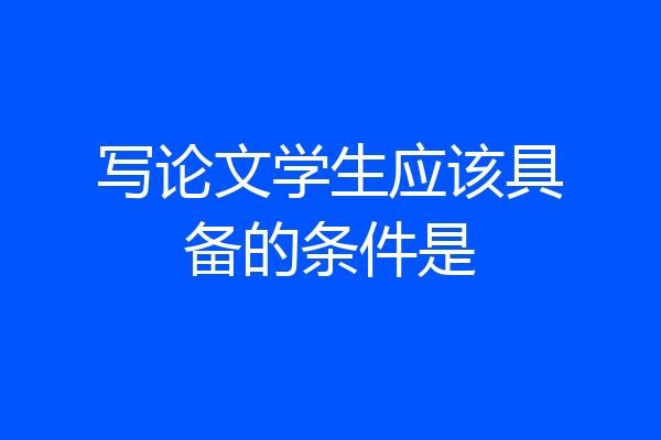 写论文学生应该具备的条件是