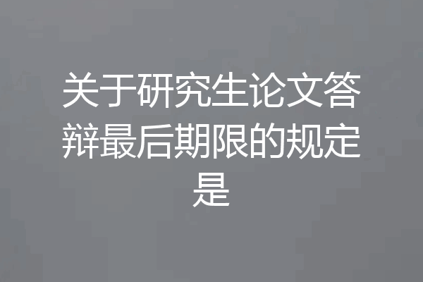 关于研究生论文答辩最后期限的规定是