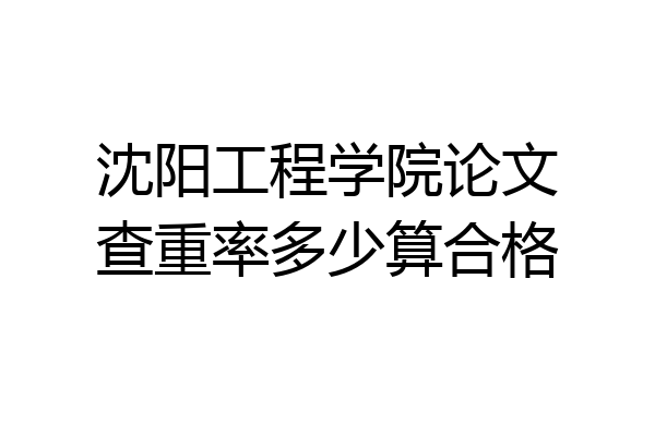 沈阳工程学院论文查重率多少算合格