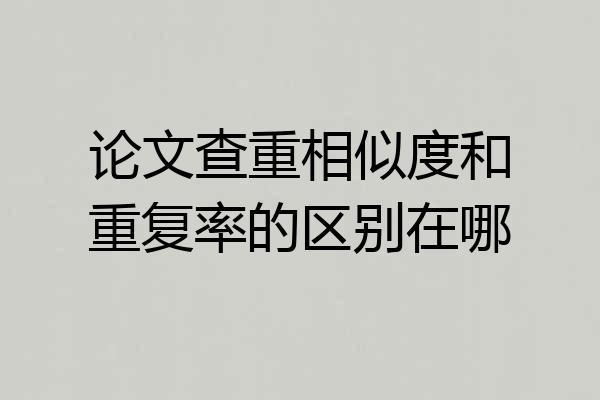 论文查重相似度和重复率的区别在哪