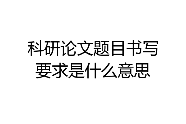 科研论文题目书写要求是什么意思