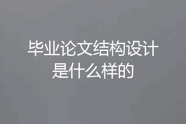 毕业论文结构设计是什么样的
