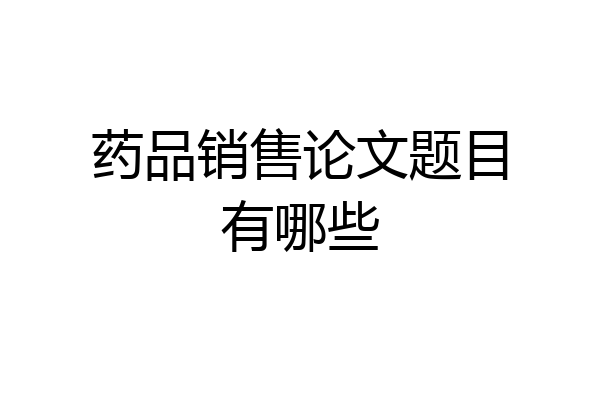 药品销售论文题目有哪些