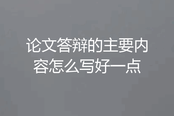 论文答辩的主要内容怎么写好一点