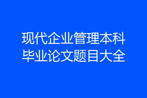 现代企业管理本科毕业论文题目大全