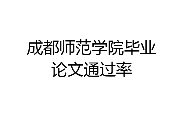 成都师范学院毕业论文通过率