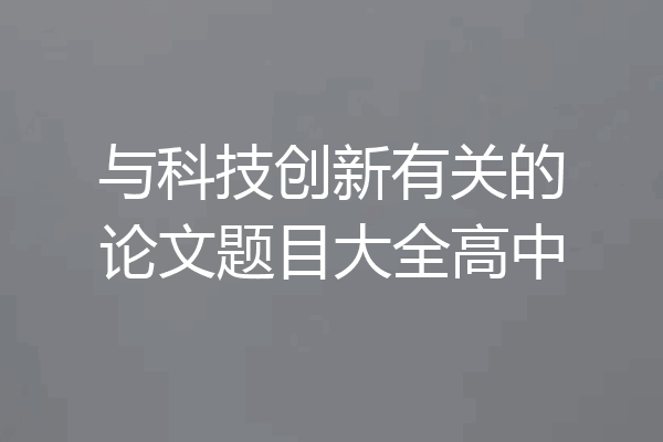 与科技创新有关的论文题目大全高中