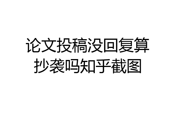 论文投稿没回复算抄袭吗知乎截图
