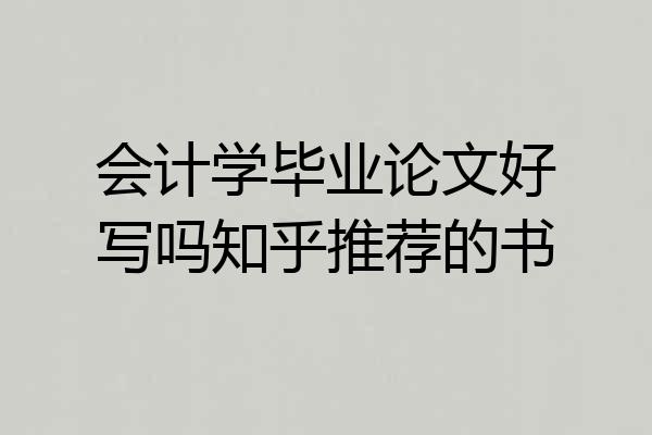 会计学毕业论文好写吗知乎推荐的书
