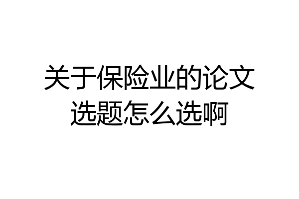 关于保险业的论文选题怎么选啊