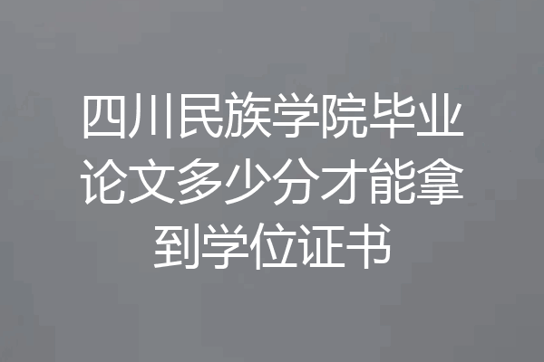 四川民族学院毕业论文多少分才能拿到学位证书