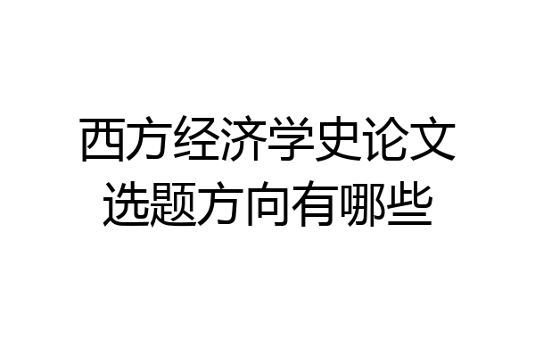 西方经济学史论文选题方向有哪些