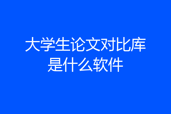 大学生论文对比库是什么软件