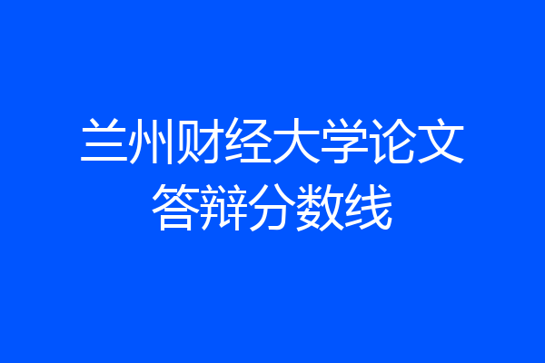 兰州财经大学论文答辩分数线