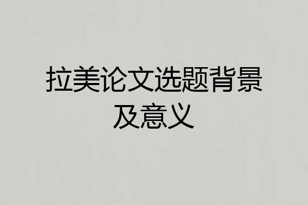 拉美论文选题背景及意义
