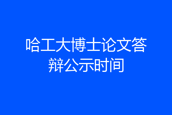 哈工大博士论文答辩公示时间
