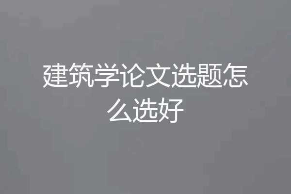建筑学论文选题怎么选好