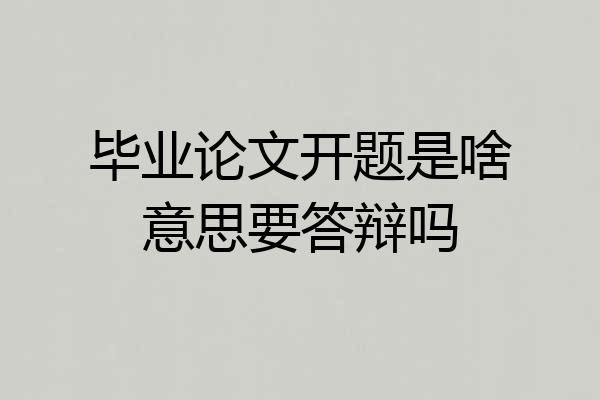 毕业论文开题是啥意思要答辩吗