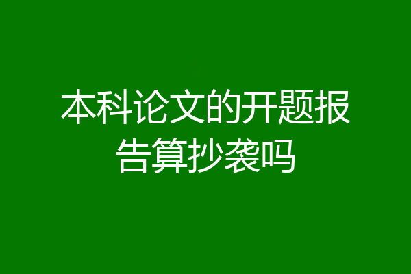 本科论文的开题报告算抄袭吗