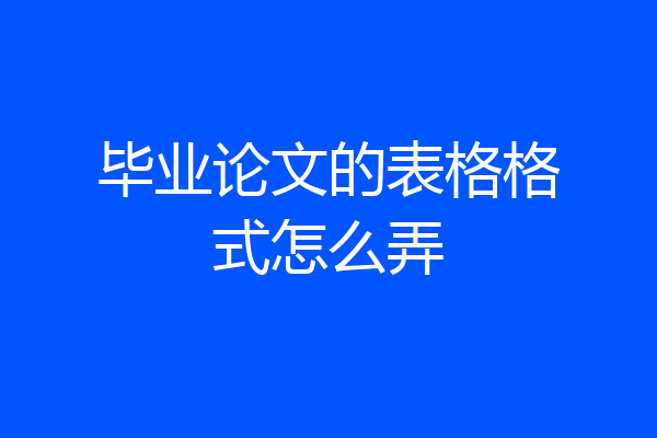 毕业论文的表格格式怎么弄