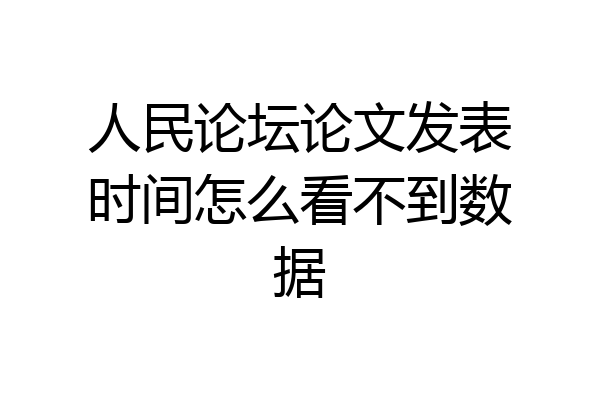 人民论坛论文发表时间怎么看不到数据