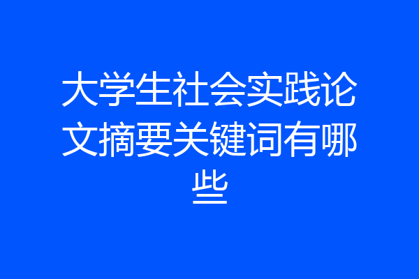 大学生社会实践论文摘要关键词有哪些