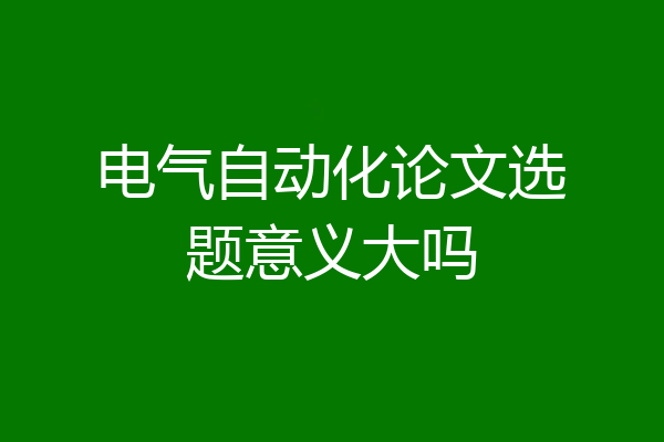 电气自动化论文选题意义大吗