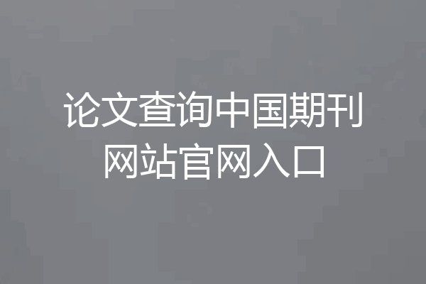 论文查询中国期刊网站官网入口