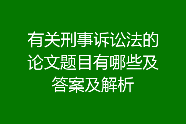 有关刑事诉讼法的论文题目有哪些及答案及解析