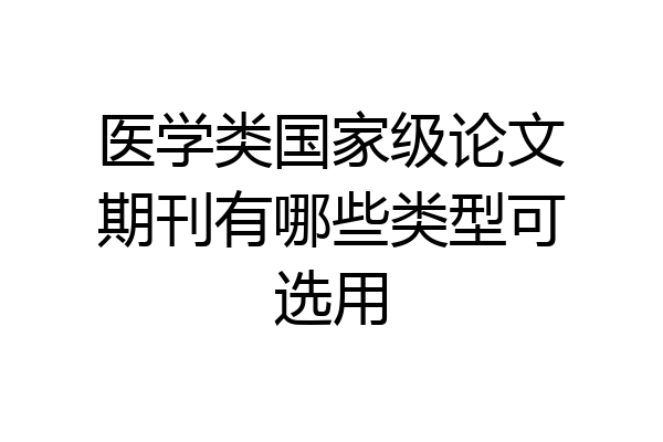 医学类国家级论文期刊有哪些类型可选用