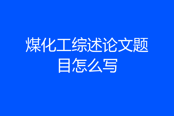 煤化工综述论文题目怎么写