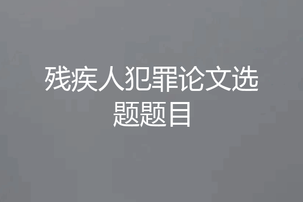 残疾人犯罪论文选题题目