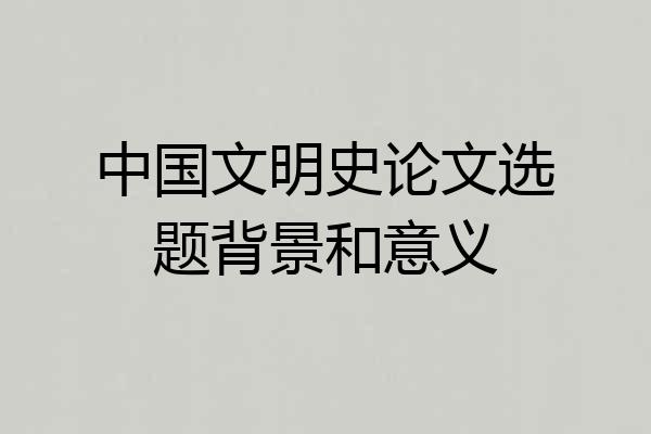 中国文明史论文选题背景和意义