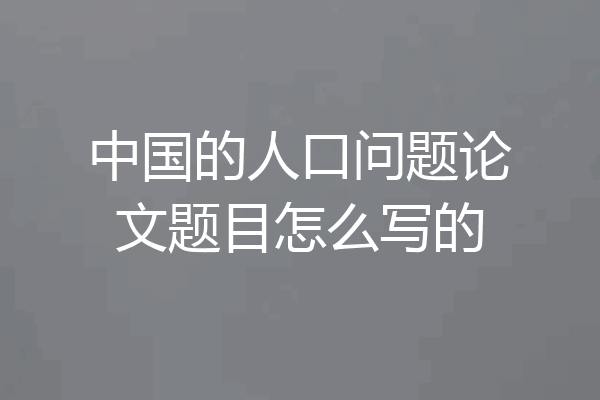 中国的人口问题论文题目怎么写的