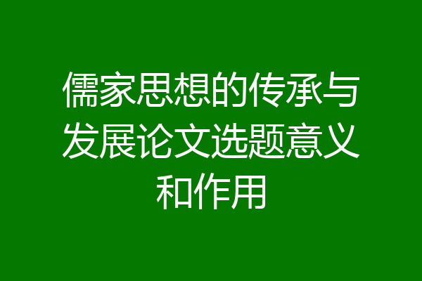 儒家思想的传承与发展论文选题意义和作用