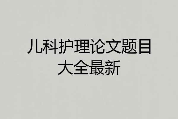 儿科护理论文题目大全最新