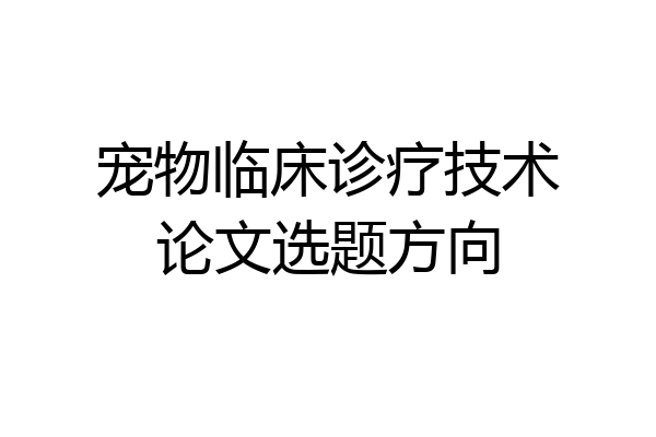 宠物临床诊疗技术论文选题方向