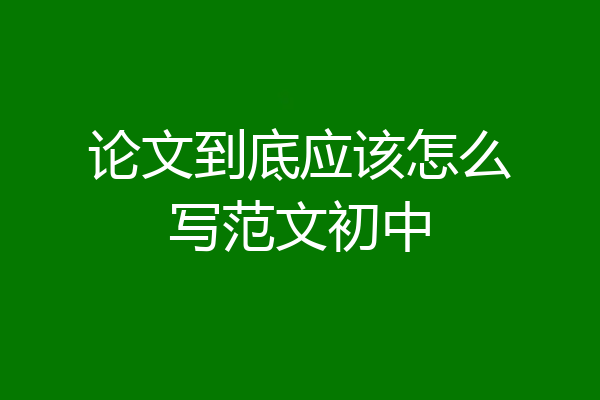 论文到底应该怎么写范文初中