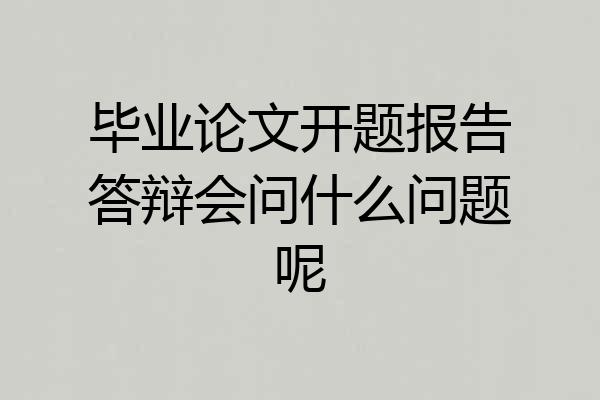 毕业论文开题报告答辩会问什么问题呢