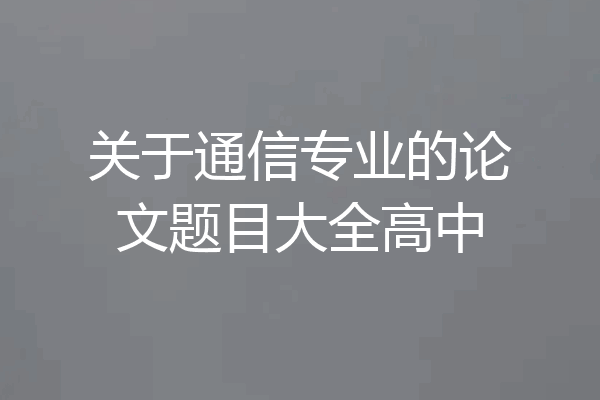 关于通信专业的论文题目大全高中