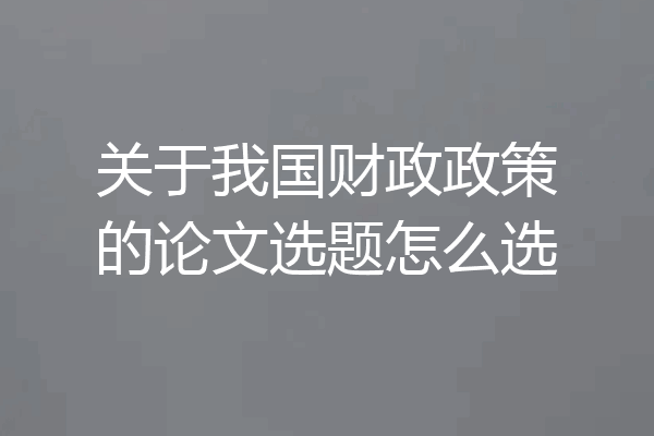 关于我国财政政策的论文选题怎么选
